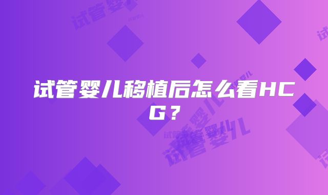 试管婴儿移植后怎么看HCG？