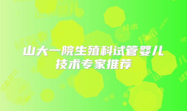 山大一院生殖科试管婴儿技术专家推荐