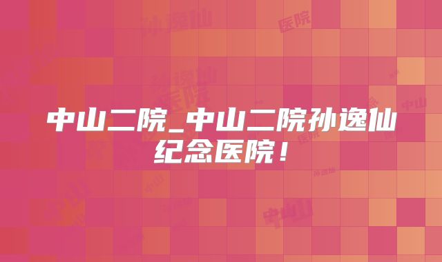 中山二院_中山二院孙逸仙纪念医院！