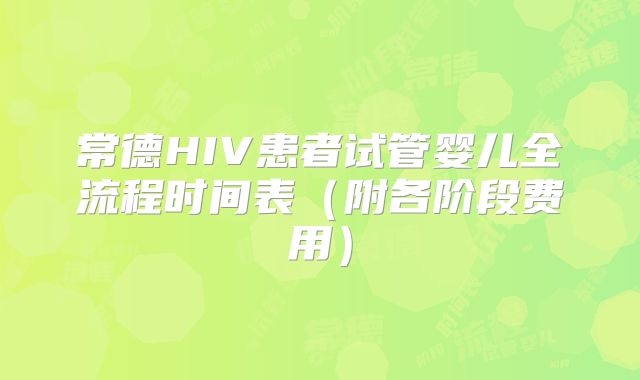 常德HIV患者试管婴儿全流程时间表(附各阶段费用)