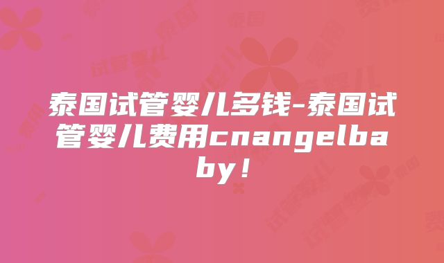 泰国试管婴儿多钱-泰国试管婴儿费用cnangelbaby！