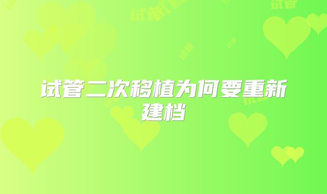 试管二次移植为何要重新建档