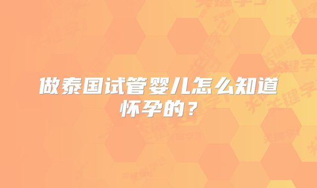 做泰国试管婴儿怎么知道怀孕的？