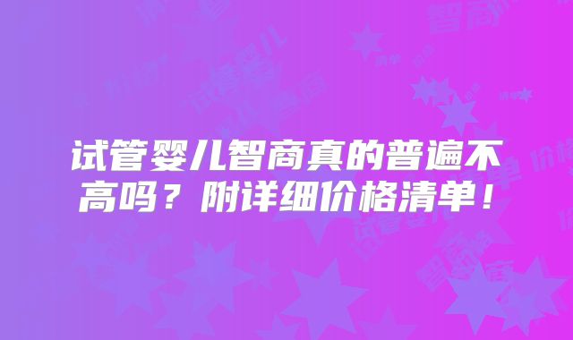 试管婴儿智商真的普遍不高吗？附详细价格清单！