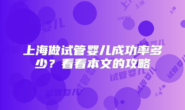上海做试管婴儿成功率多少？看看本文的攻略