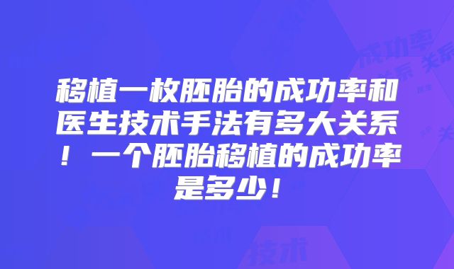 移植一枚胚胎的成功率和医生技术手法有多大关系！一个胚胎移植的成功率是多少！