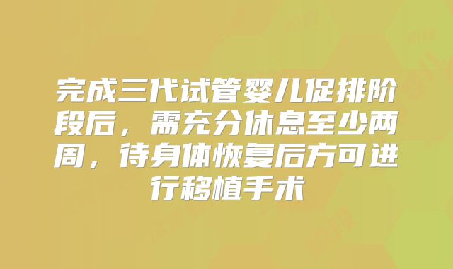 完成三代试管婴儿促排阶段后，需充分休息至少两周，待身体恢复后方可进行移植手术