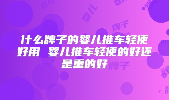 什么牌子的婴儿推车轻便好用 婴儿推车轻便的好还是重的好