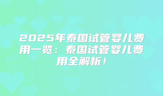 2025年泰国试管婴儿费用一览：泰国试管婴儿费用全解析！