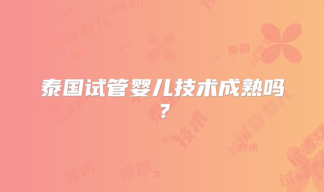 泰国试管婴儿技术成熟吗？