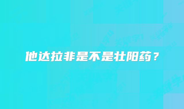 他达拉非是不是壮阳药?