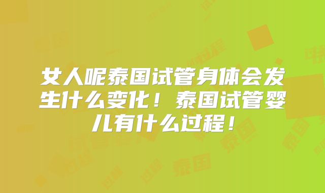 女人呢泰国试管身体会发生什么变化！泰国试管婴儿有什么过程！