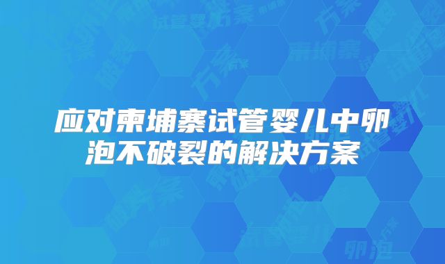 应对柬埔寨试管婴儿中卵泡不破裂的解决方案