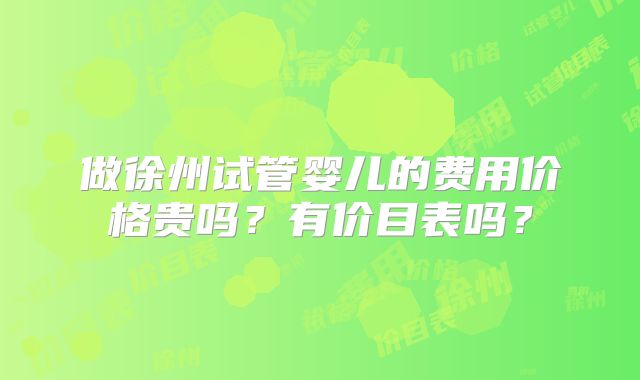 做徐州试管婴儿的费用价格贵吗？有价目表吗？