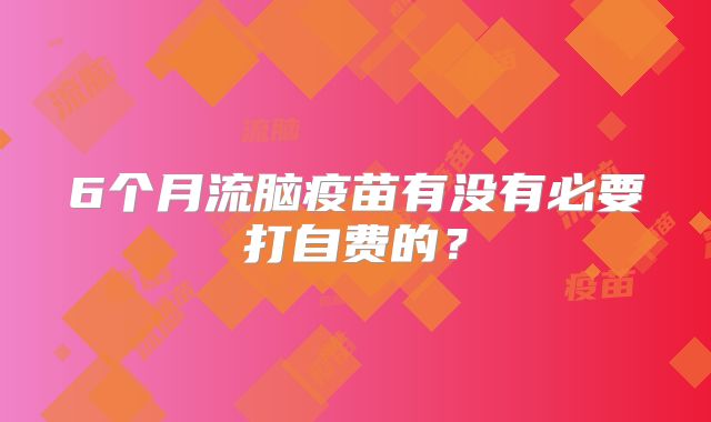 6个月流脑疫苗有没有必要打自费的？