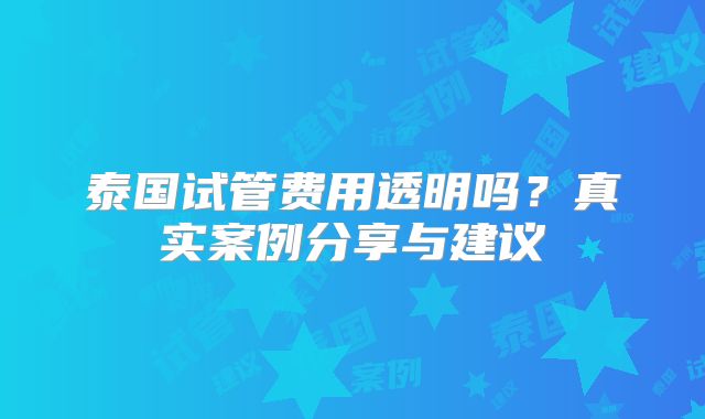 泰国试管费用透明吗？真实案例分享与建议