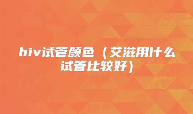 hiv试管颜色(艾滋用什么试管比较好)