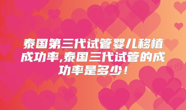 泰国第三代试管婴儿移植成功率,泰国三代试管的成功率是多少！