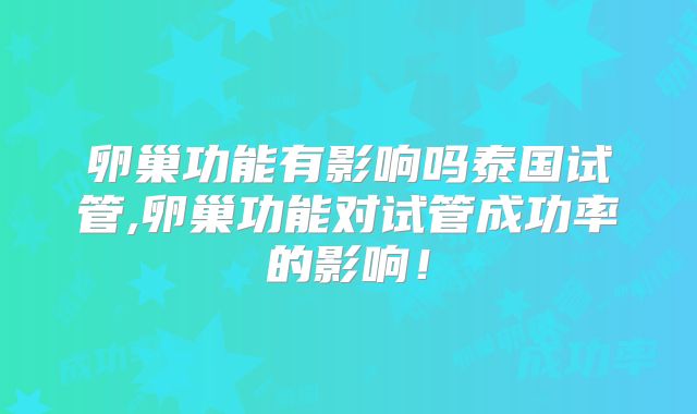 卵巢功能有影响吗泰国试管,卵巢功能对试管成功率的影响!