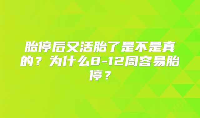 胎停后又活胎了是不是真的?为什么8-12周容易胎停?