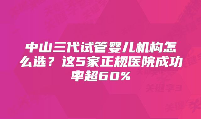 中山三代试管婴儿机构怎么选？这5家正规医院成功率超60%