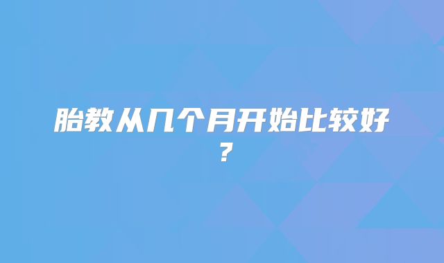 胎教从几个月开始比较好?