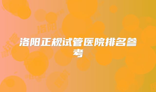 洛阳正规试管医院排名参考