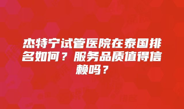 杰特宁试管医院在泰国排名如何？服务品质值得信赖吗？