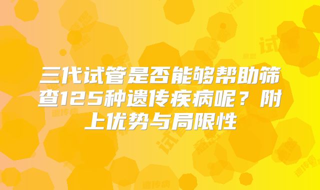 三代试管是否能够帮助筛查125种遗传疾病呢?附上优势与局限性