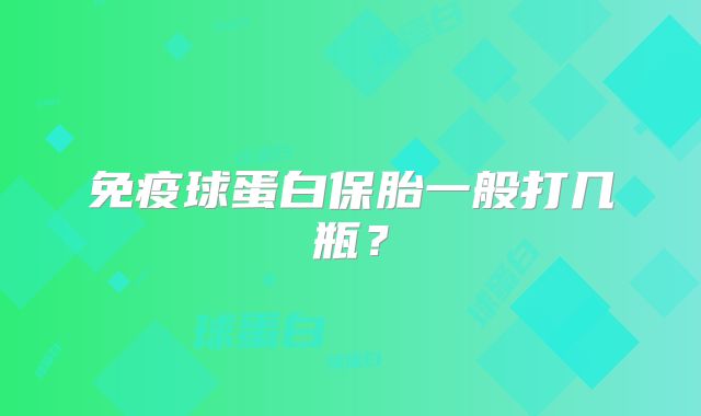 免疫球蛋白保胎一般打几瓶？