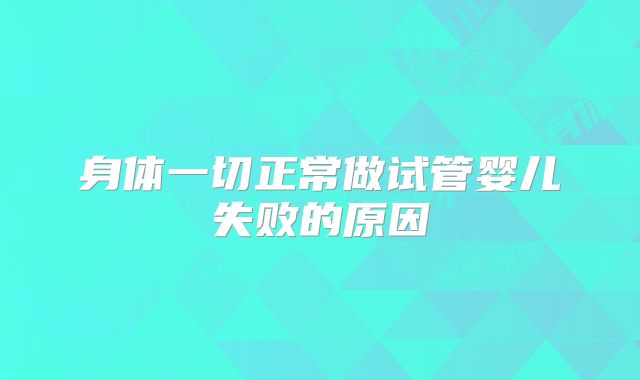 身体一切正常做试管婴儿失败的原因