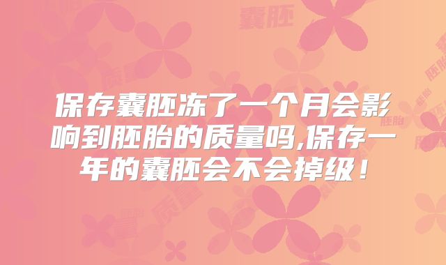 保存囊胚冻了一个月会影响到胚胎的质量吗,保存一年的囊胚会不会掉级!
