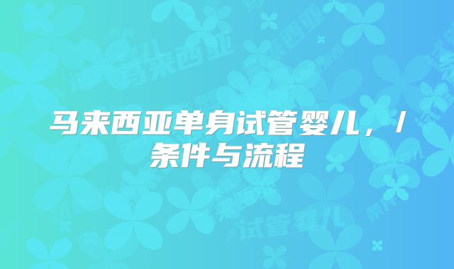 马来西亚单身试管婴儿，/条件与流程