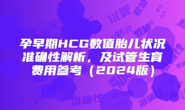 孕早期HCG数值胎儿状况准确性解析，及试管生育费用参考（2024版）