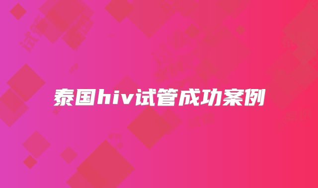 泰国hiv试管成功案例