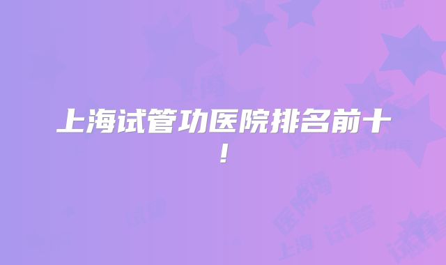 上海试管功医院排名前十!