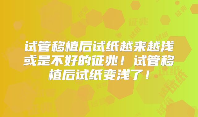 试管移植后试纸越来越浅或是不好的征兆！试管移植后试纸变浅了！