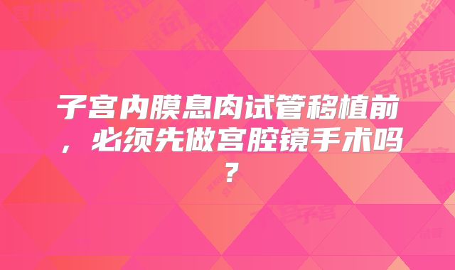 子宫内膜息肉试管移植前，必须先做宫腔镜手术吗？