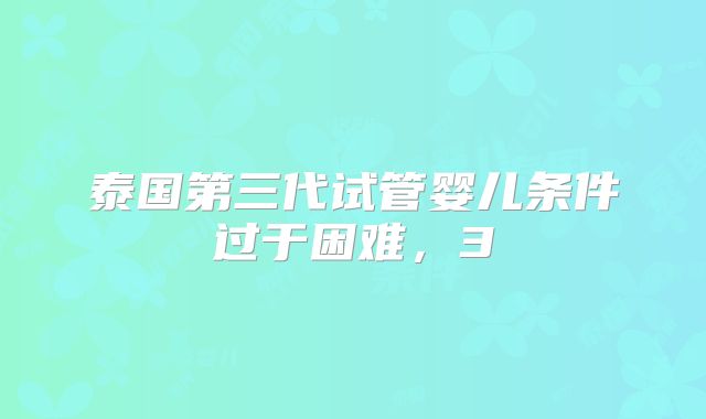 泰国第三代试管婴儿条件过于困难，3