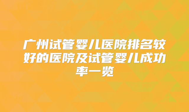 广州试管婴儿医院排名较好的医院及试管婴儿成功率一览