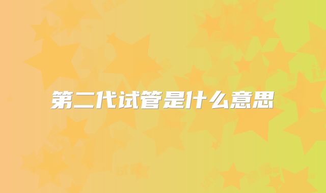 第二代试管是什么意思