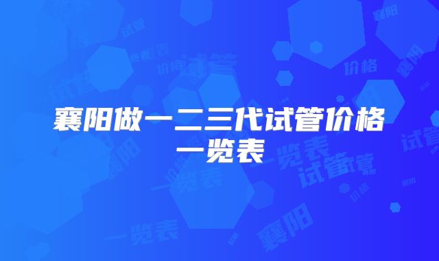 襄阳做一二三代试管价格一览表