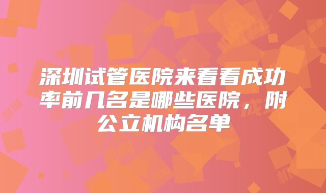 深圳试管医院来看看成功率前几名是哪些医院，附公立机构名单