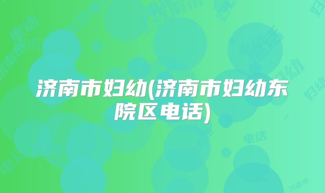 济南市妇幼(济南市妇幼东院区电话)