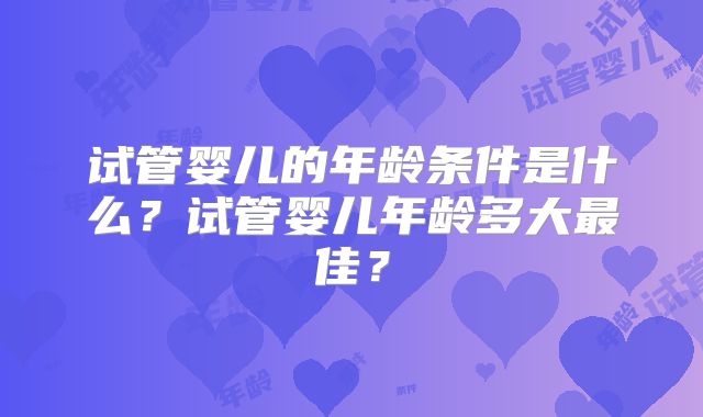 试管婴儿的年龄条件是什么？试管婴儿年龄多大最佳？