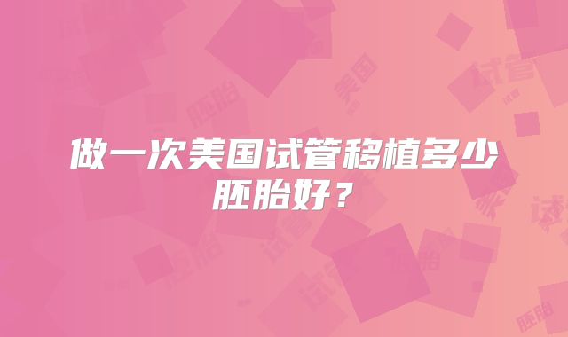 做一次美国试管移植多少胚胎好？