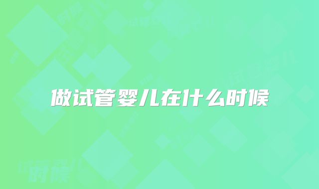 做试管婴儿在什么时候