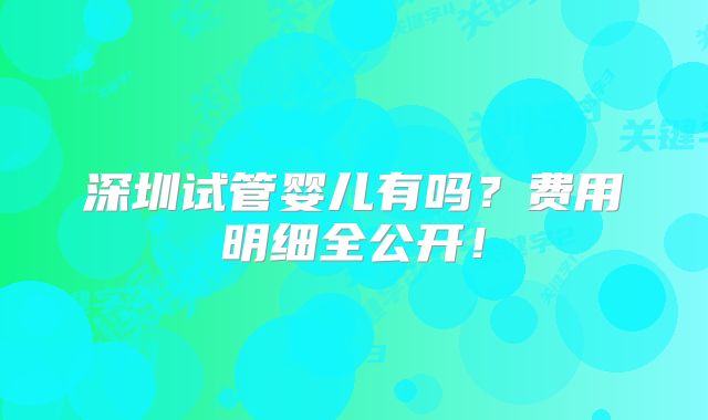 深圳试管婴儿有吗？费用明细全公开！