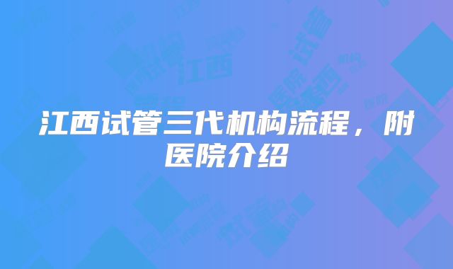 江西试管三代机构流程，附医院介绍
