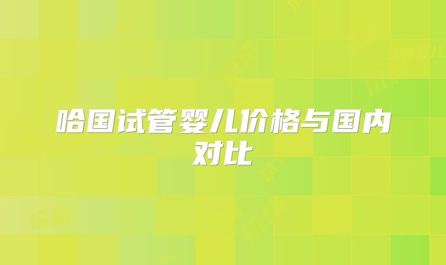 哈国试管婴儿价格与国内对比